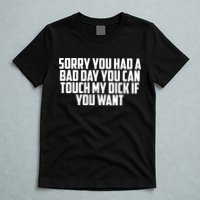 Sorry You Had A Bad Day You Can Touch If You Want T-Shirt