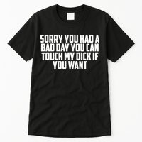 Sorry You Had A Bad Day You Can Touch If You Want Tall T-Shirt