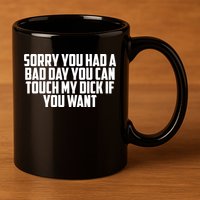 Sorry You Had A Bad Day You Can Touch If You Want 11oz C Handle Ceramic Mug