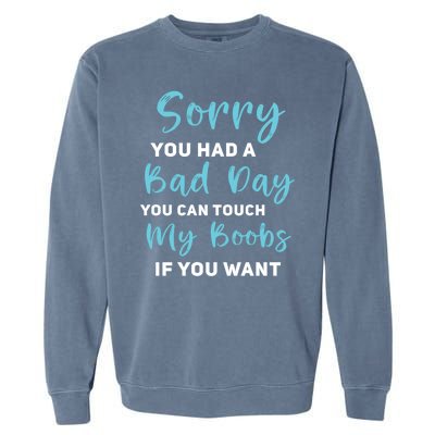 Sorry You Had A Bad Day You Can Touch My Boobs If You Want Garment-Dyed Sweatshirt