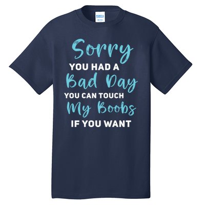 Sorry You Had A Bad Day You Can Touch My Boobs If You Want Tall T-Shirt