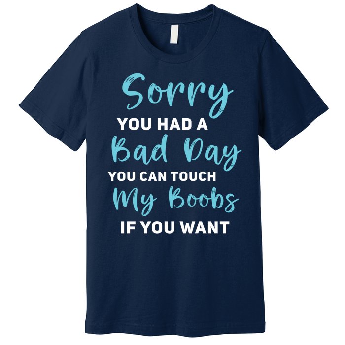 Sorry You Had A Bad Day You Can Touch My Boobs If You Want Premium T-Shirt