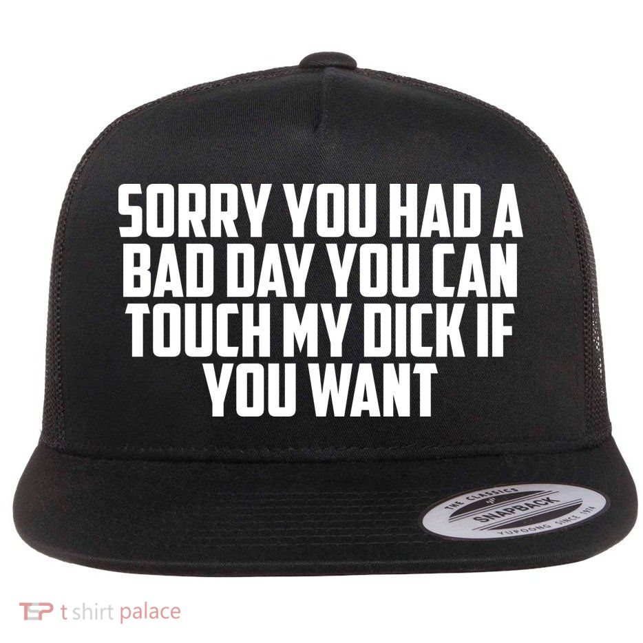 Sorry You Had A Bad Day You Can Touch My Dick If You Want Flat Bill Trucker Hat