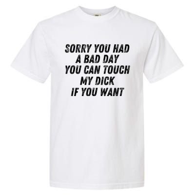 Sorry You Had A Bad Day You Can Touch My Dick If You Want Garment-Dyed Heavyweight T-Shirt