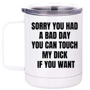 Sorry You Had A Bad Day You Can Touch My Dick If You Want 12 oz Stainless Steel Tumbler Cup