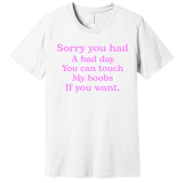 Sorry You Had A Bad Day You Can Touch My Boobs Premium T-Shirt