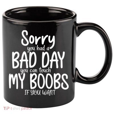 Sorry You Had A Bad Day You Can Touch My Boobs 11oz C Handle Ceramic Mug