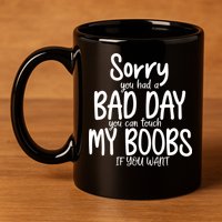 Sorry You Had A Bad Day You Can Touch My Boobs 11oz C Handle Ceramic Mug
