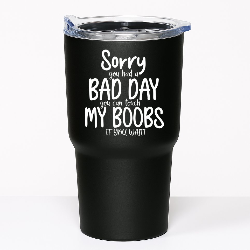 Sorry You Had A Bad Day You Can Touch My Boobs Tumbler