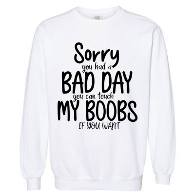 Sorry You Had A Bad Day You Can Touch My Boobs Garment-Dyed Sweatshirt