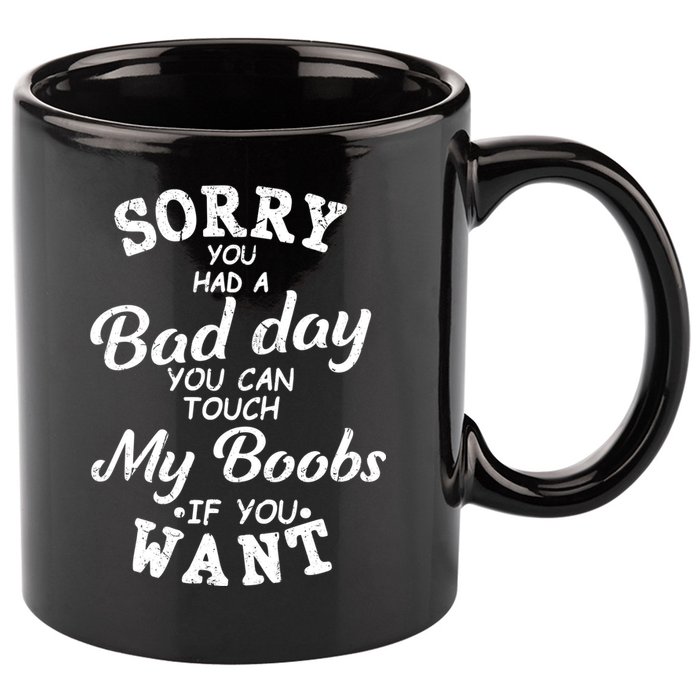 Sorry You Had A Bad Day You Can Touch My Boobs 11oz C Handle Ceramic Mug