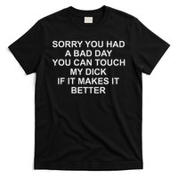 Sorry You Had A Bad Day You Can Touch My Dick If It Makes It T-Shirt