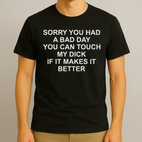 Sorry You Had A Bad Day You Can Touch My Dick If It Makes It T-Shirt