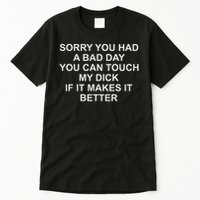 Sorry You Had A Bad Day You Can Touch My Dick If It Makes It Tall T-Shirt