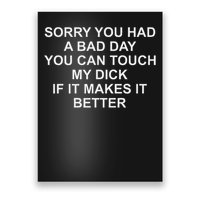 Sorry You Had A Bad Day You Can Touch My Dick If It Makes It Poster