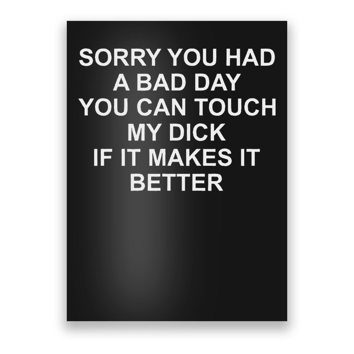 Sorry You Had A Bad Day You Can Touch My Dick If It Makes It Poster