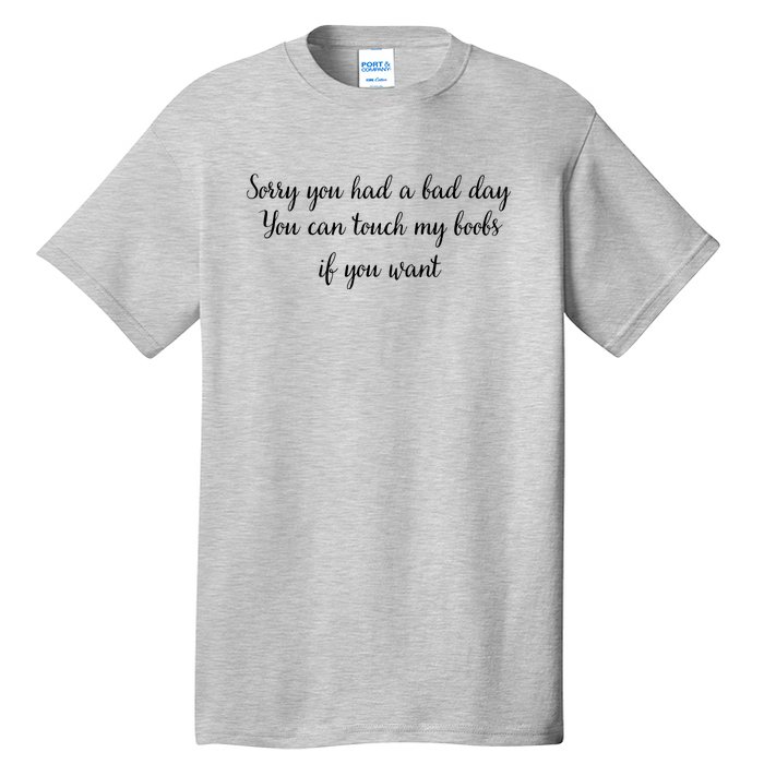 Sorry You Had A Bad Day You Can Touch My Boobs If You Want Tall T-Shirt