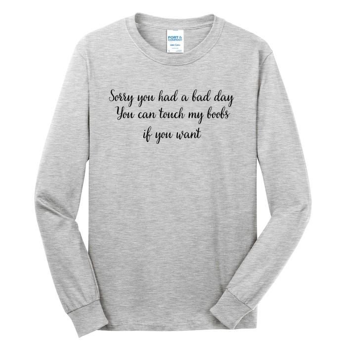 Sorry You Had A Bad Day You Can Touch My Boobs If You Want Tall Long Sleeve T-Shirt