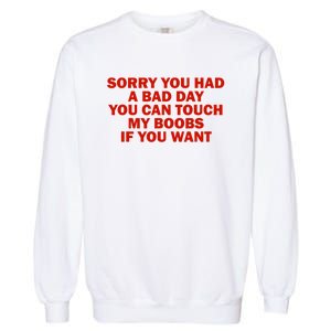 Sorry You Had A Bad Day You Can Touch My Boobs If You Want Garment-Dyed Sweatshirt