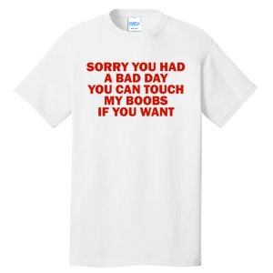 Sorry You Had A Bad Day You Can Touch My Boobs If You Want Tall T-Shirt