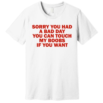 Sorry You Had A Bad Day You Can Touch My Boobs If You Want Premium T-Shirt