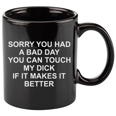 Sorry You Had A Bad Day You Can Touch My Dick If It Makes It 11oz C Handle Ceramic Mug