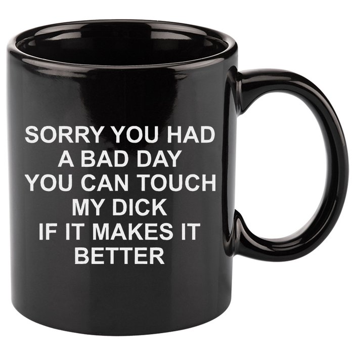 Sorry You Had A Bad Day You Can Touch My Dick If It Makes It 11oz C Handle Ceramic Mug