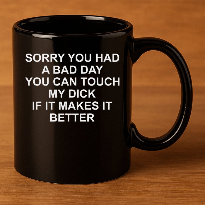 Sorry You Had A Bad Day You Can Touch My Dick If It Makes It 11oz C Handle Ceramic Mug