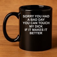 Sorry You Had A Bad Day You Can Touch My Dick If It Makes It 11oz C Handle Ceramic Mug