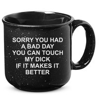 Sorry You Had A Bad Day You Can Touch My Dick If It Makes It 15oz Campfire Ceramic Mug