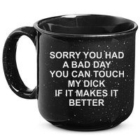 Sorry You Had A Bad Day You Can Touch My Dick If It Makes It 15oz Campfire Ceramic Mug