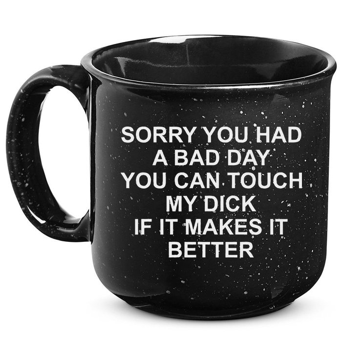 Sorry You Had A Bad Day You Can Touch My Dick If It Makes It 15oz Campfire Ceramic Mug