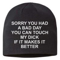 Sorry You Had A Bad Day You Can Touch My Dick If It Makes It Sustainable Beanie