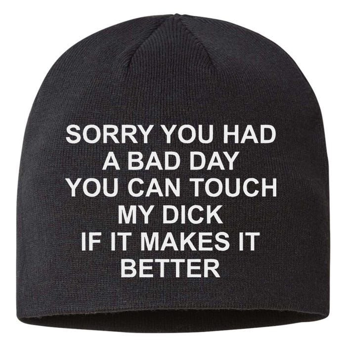 Sorry You Had A Bad Day You Can Touch My Dick If It Makes It Sustainable Beanie
