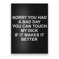 Sorry You Had A Bad Day You Can Touch My Dick If It Makes It Poster