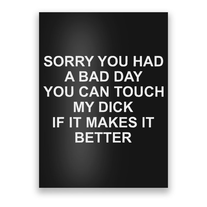 Sorry You Had A Bad Day You Can Touch My Dick If It Makes It Poster