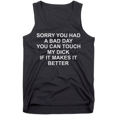 Sorry You Had A Bad Day You Can Touch My Dick If It Makes It Tank Top