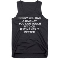 Sorry You Had A Bad Day You Can Touch My Dick If It Makes It Tank Top