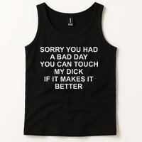 Sorry You Had A Bad Day You Can Touch My Dick If It Makes It Tank Top