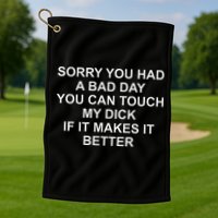 Sorry You Had A Bad Day You Can Touch My Dick If It Makes It Golf Towel