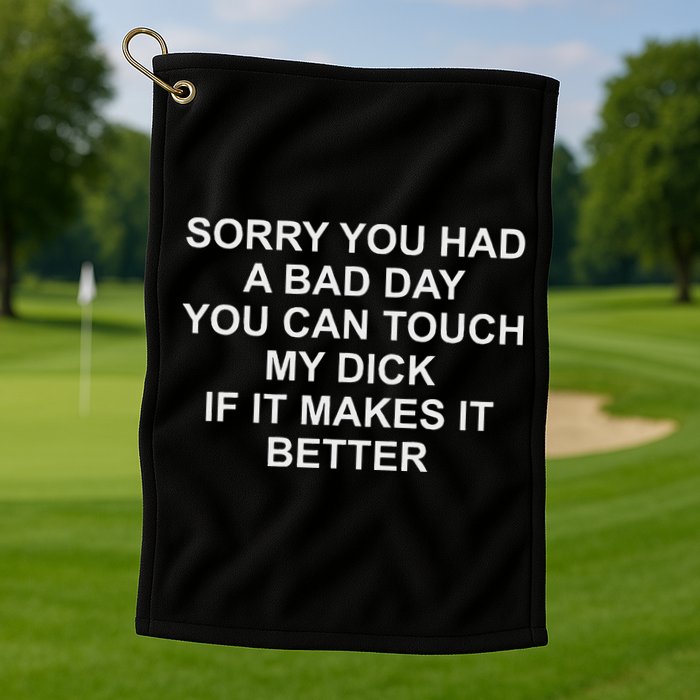 Sorry You Had A Bad Day You Can Touch My Dick If It Makes It Golf Towel