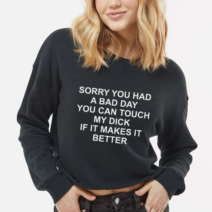 Sorry You Had A Bad Day You Can Touch My Dick If It Makes It Cropped Pullover Crew