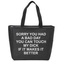 Sorry You Had A Bad Day You Can Touch My Dick If It Makes It Zip Tote Bag