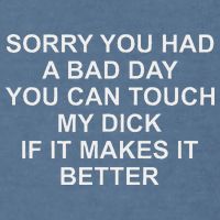 Sorry You Had A Bad Day You Can Touch My Dick If It Makes It Garment-Dyed Sweatshirt