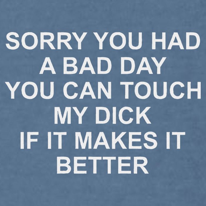 Sorry You Had A Bad Day You Can Touch My Dick If It Makes It Garment-Dyed Sweatshirt