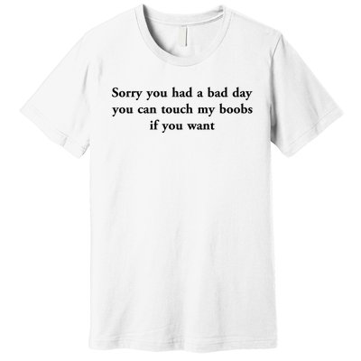 Sorry You Had A Bad Day You Can Touch My Boobs If You Want Premium T-Shirt