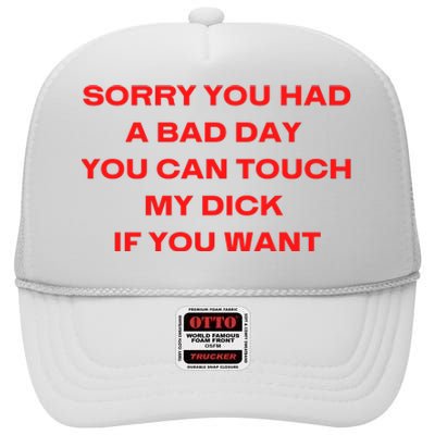 Sorry You Had A Bad Day You Can Touch My Dick If You Want High Crown Mesh Back Trucker Hat