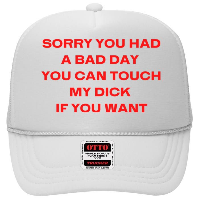 Sorry You Had A Bad Day You Can Touch My Dick If You Want High Crown Mesh Back Trucker Hat