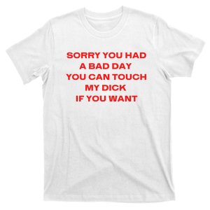 Sorry You Had A Bad Day You Can Touch My Dick If You Want T-Shirt