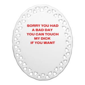 Sorry You Had A Bad Day You Can Touch My Dick If You Want Ceramic Oval Ornament